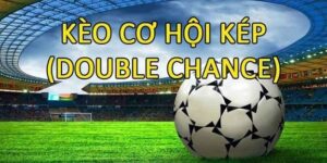 Kèo Double Chance - kèo cơ hội kép là gì? Cách chơi hiệu quả