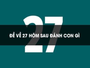 Đề về 27 hôm sau đánh con gì? Thống kê các con đề may mắn